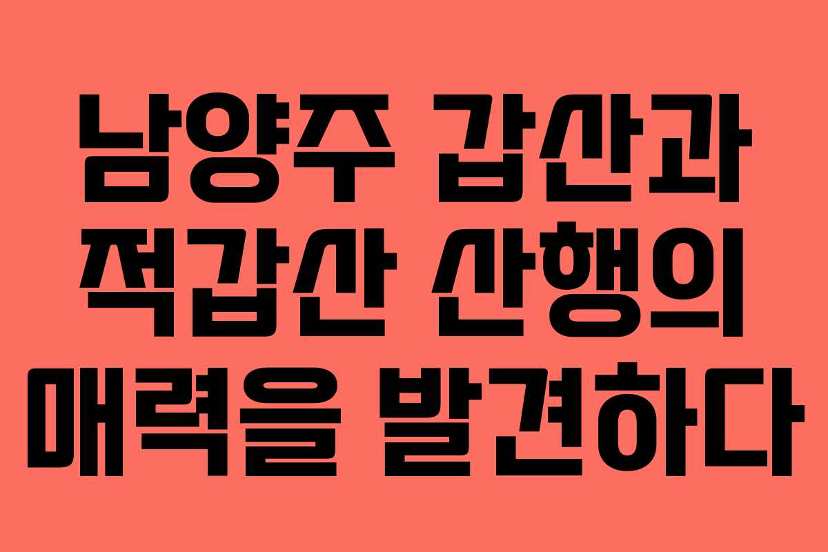 남양주 갑산과 적갑산 산행의 매력을 발견하다 남양주 갑산과 적갑산 산행의 매력을 발견하다