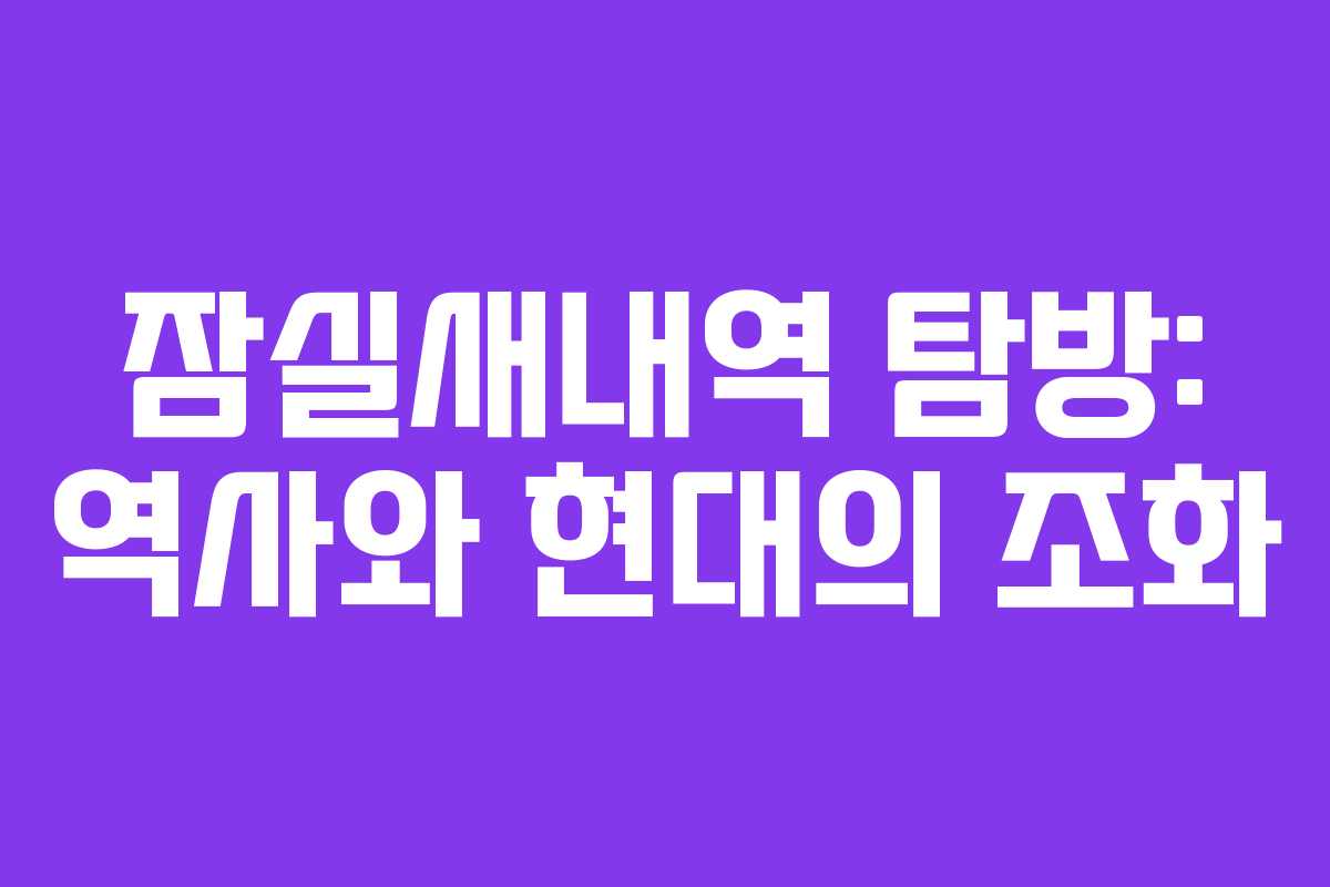잠실새내역 탐방: 역사와 현대의 조화