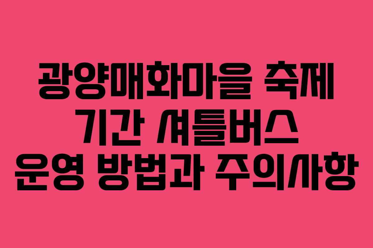 광양매화마을 축제 기간 셔틀버스 운영 방법과 주의사항