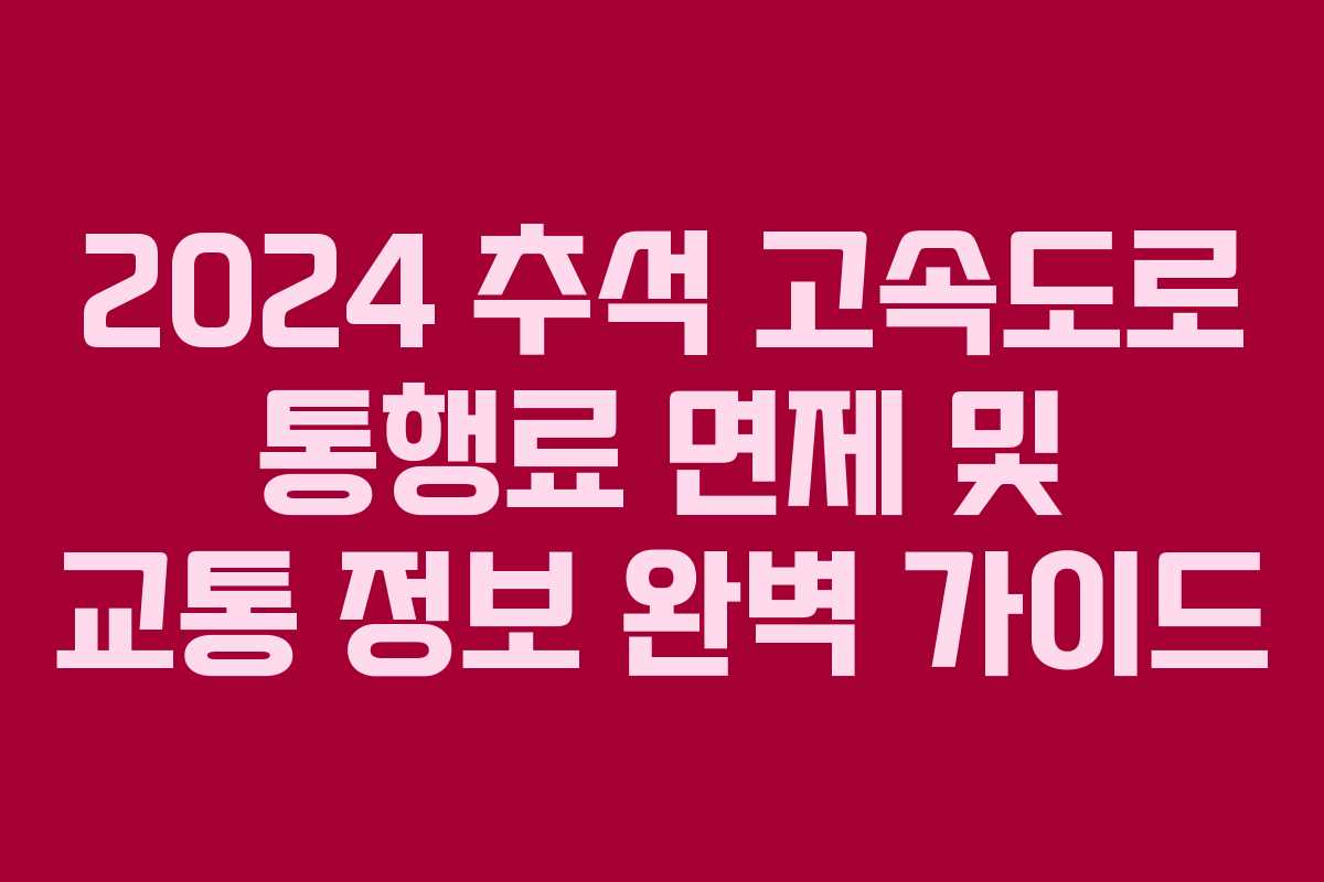 2024 추석 고속도로 통행료 면제 및 교통 정보 완벽 가이드