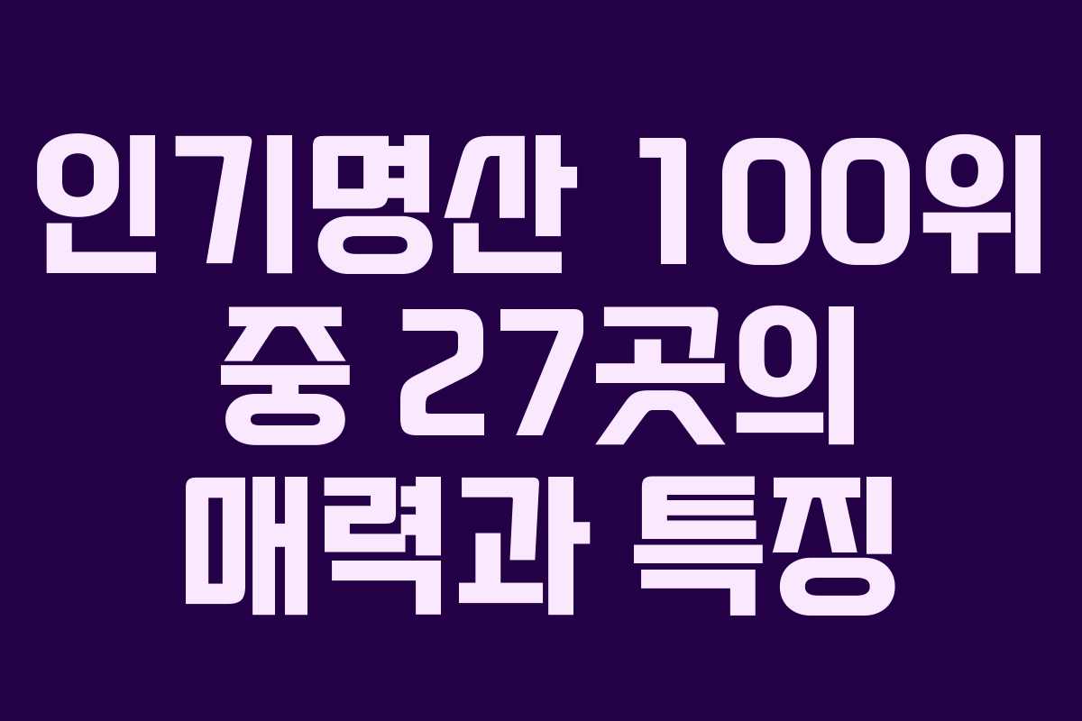인기명산 100위 중 27곳의 매력과 특징 인기명산 100위 중 27곳의 매력과 특징