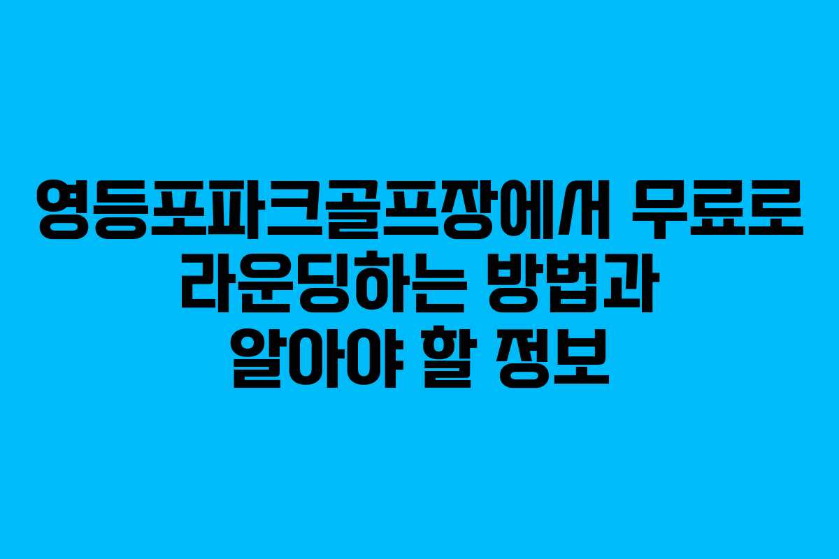 영등포파크골프장에서 무료로 라운딩하는 방법과 알아야 할 정보 영등포파크골프장에서 무료로 라운딩하는 방법과 알아야 할 정보