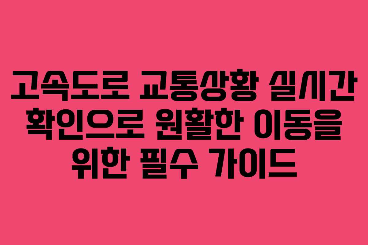 고속도로 교통상황 실시간 확인으로 원활한 이동을 위한 필수 가이드 고속도로 교통상황 실시간 확인으로 원활한 이동을 위한 필수 가이드