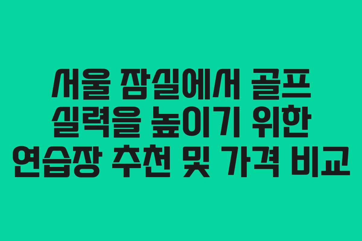 서울 잠실에서 골프 실력을 높이기 위한 연습장 추천 및 가격 비교