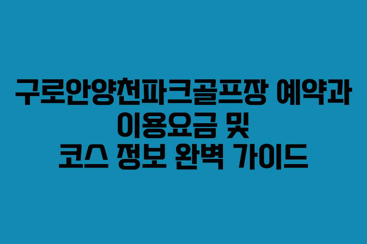 구로안양천파크골프장 예약과 이용요금 및 코스 정보 완벽 가이드