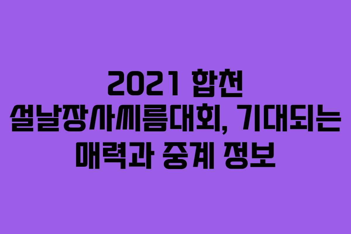 2021 합천 설날장사씨름대회, 기대되는 매력과 중계 정보