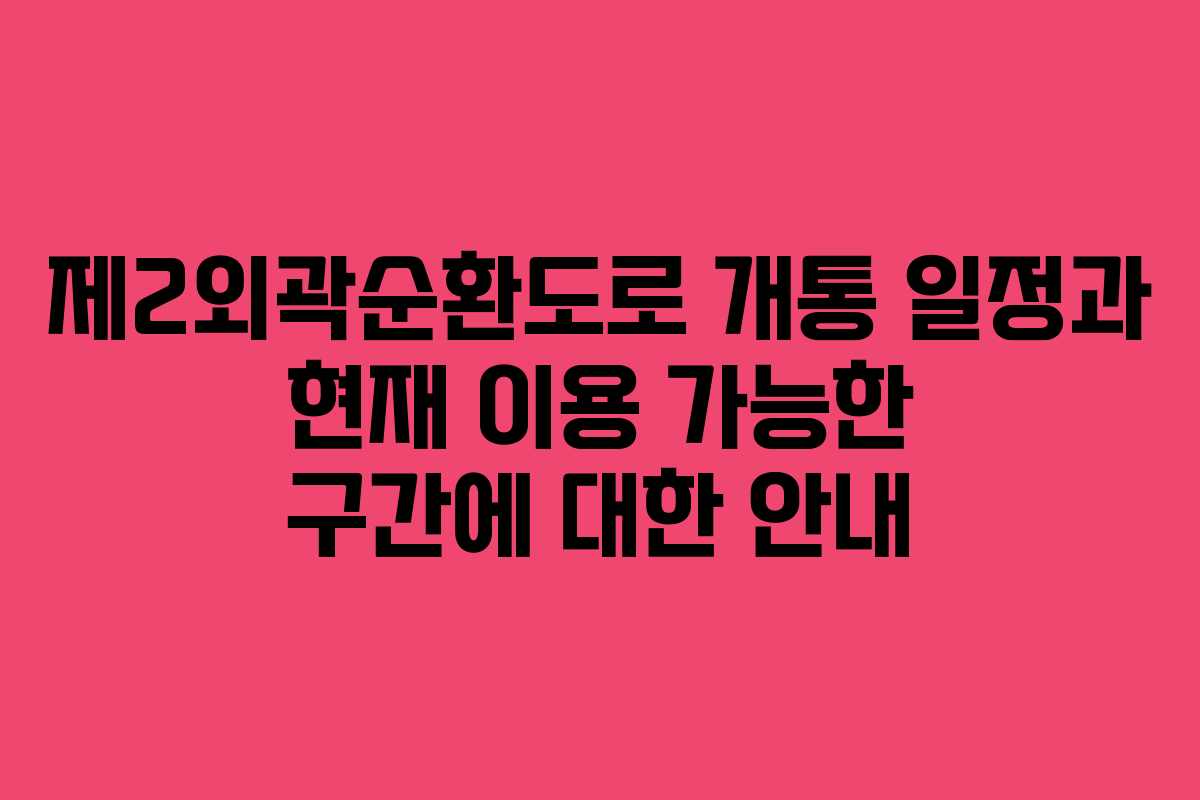 제2외곽순환도로 개통 일정과 현재 이용 가능한 구간에 대한 안내 제2외곽순환도로 개통 일정과 현재 이용 가능한 구간에 대한 안내