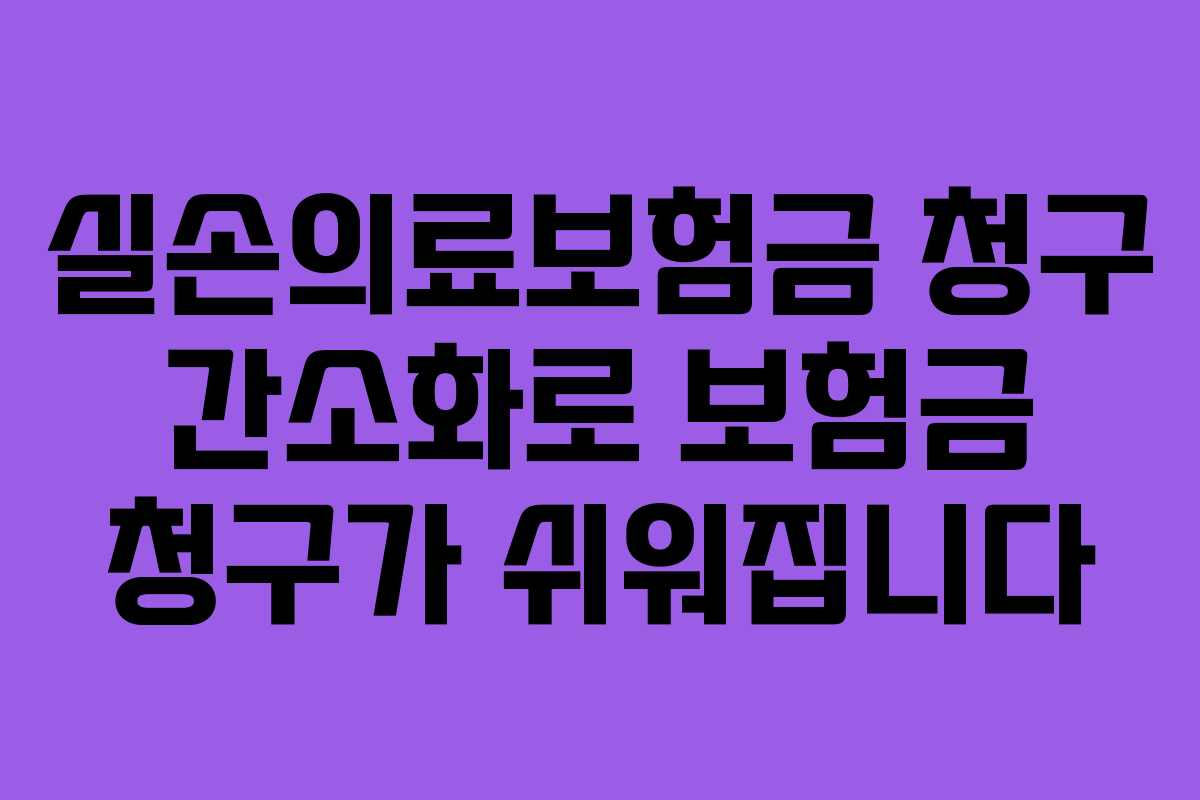 실손의료보험금 청구 간소화로 보험금 청구가 쉬워집니다