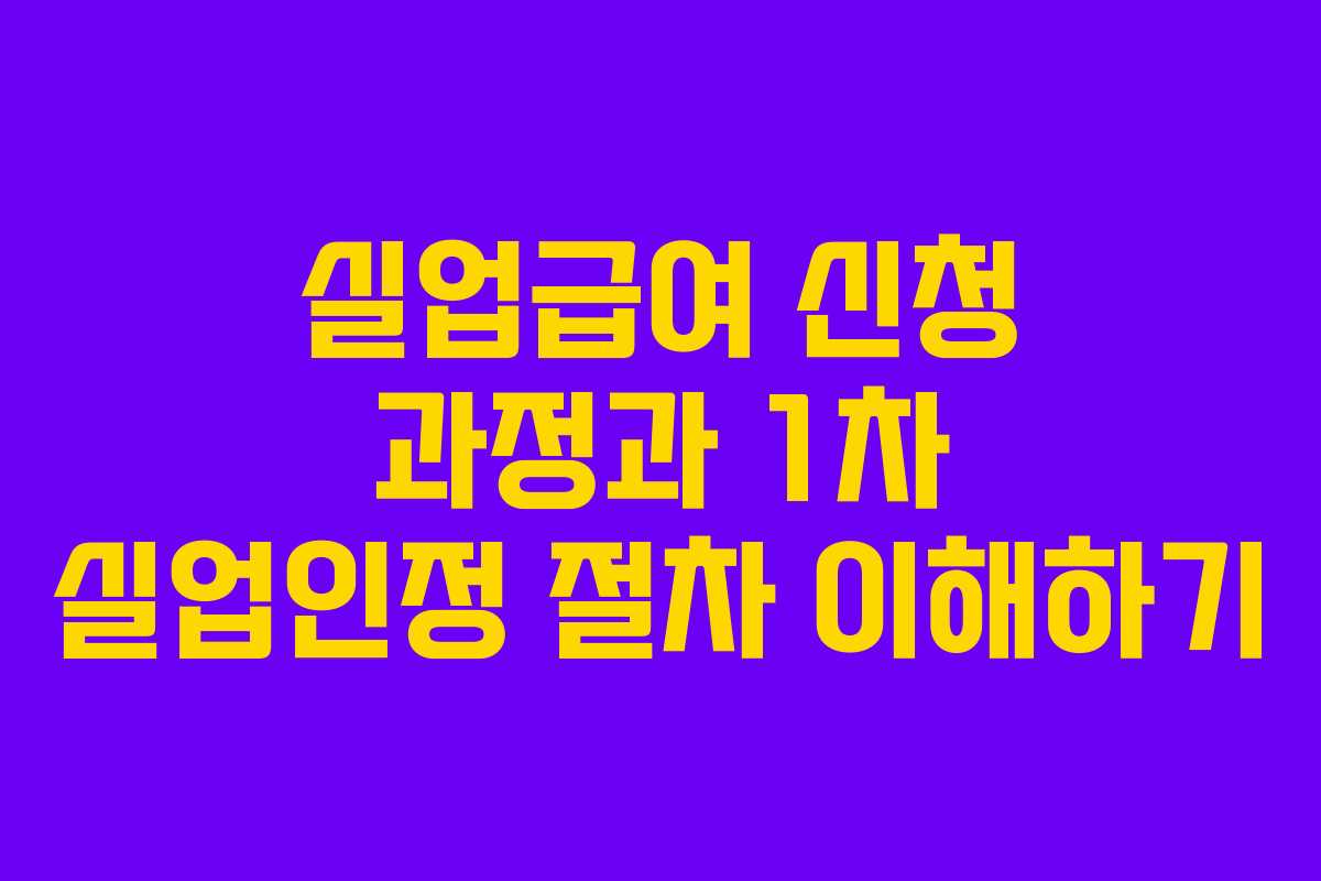 실업급여 신청 과정과 1차 실업인정 절차 이해하기 실업급여 신청 과정과 1차 실업인정 절차 이해하기