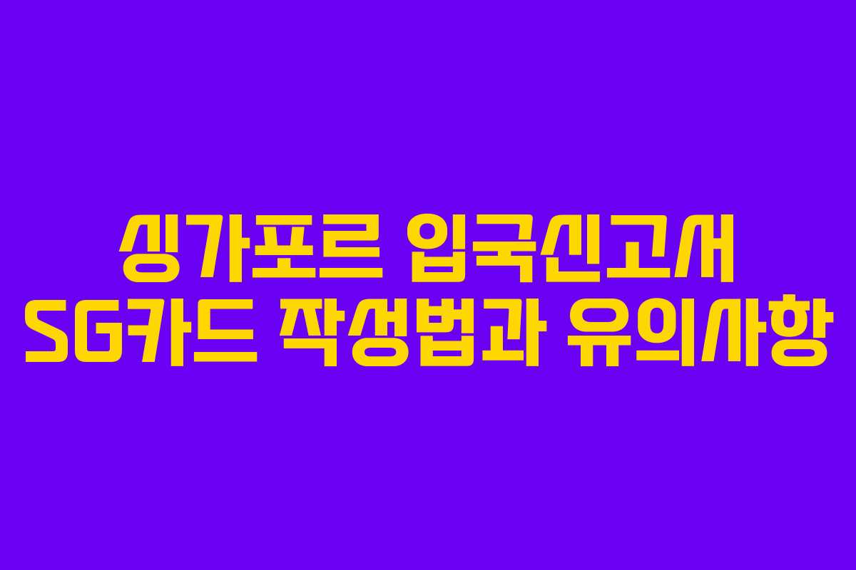 싱가포르 입국신고서 SG카드 작성법과 유의사항 싱가포르 입국신고서 SG카드 작성법과 유의사항