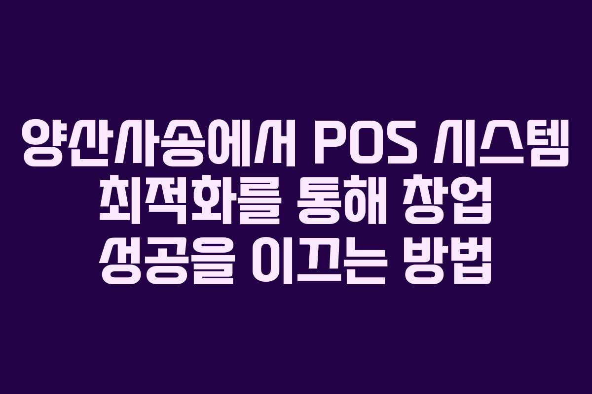 양산사송에서 POS 시스템 최적화를 통해 창업 성공을 이끄는 방법