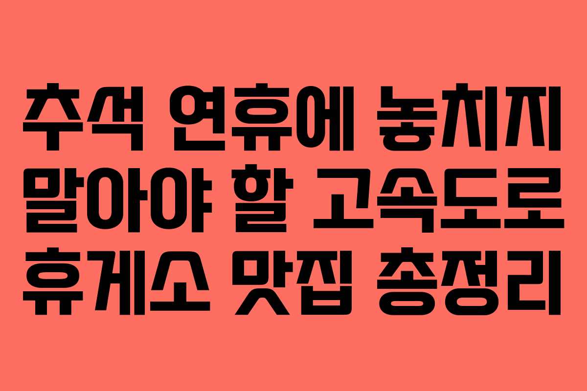 추석 연휴에 놓치지 말아야 할 고속도로 휴게소 맛집 총정리 추석 연휴에 놓치지 말아야 할 고속도로 휴게소 맛집 총정리