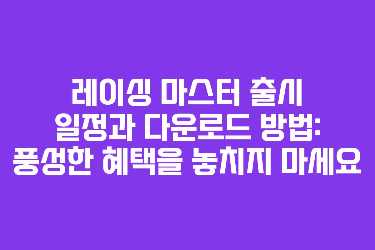 레이싱 마스터 출시 일정과 다운로드 방법: 풍성한 혜택을 놓치지 마세요 레이싱 마스터 출시 일정과 다운로드 방법: 풍성한 혜택을 놓치지 마세요