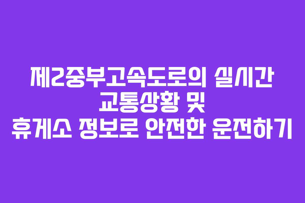 제2중부고속도로의 실시간 교통상황 및 휴게소 정보로 안전한 운전하기 제2중부고속도로의 실시간 교통상황 및 휴게소 정보로 안전한 운전하기