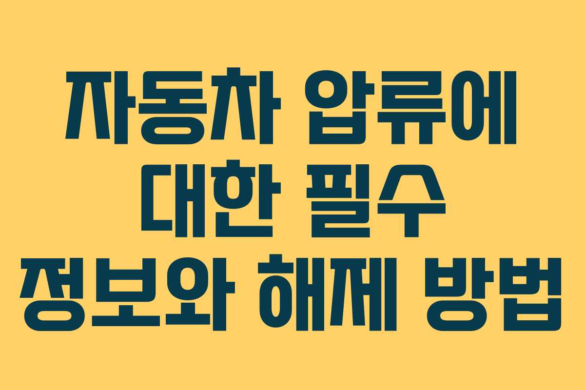 자동차 압류에 대한 필수 정보와 해제 방법