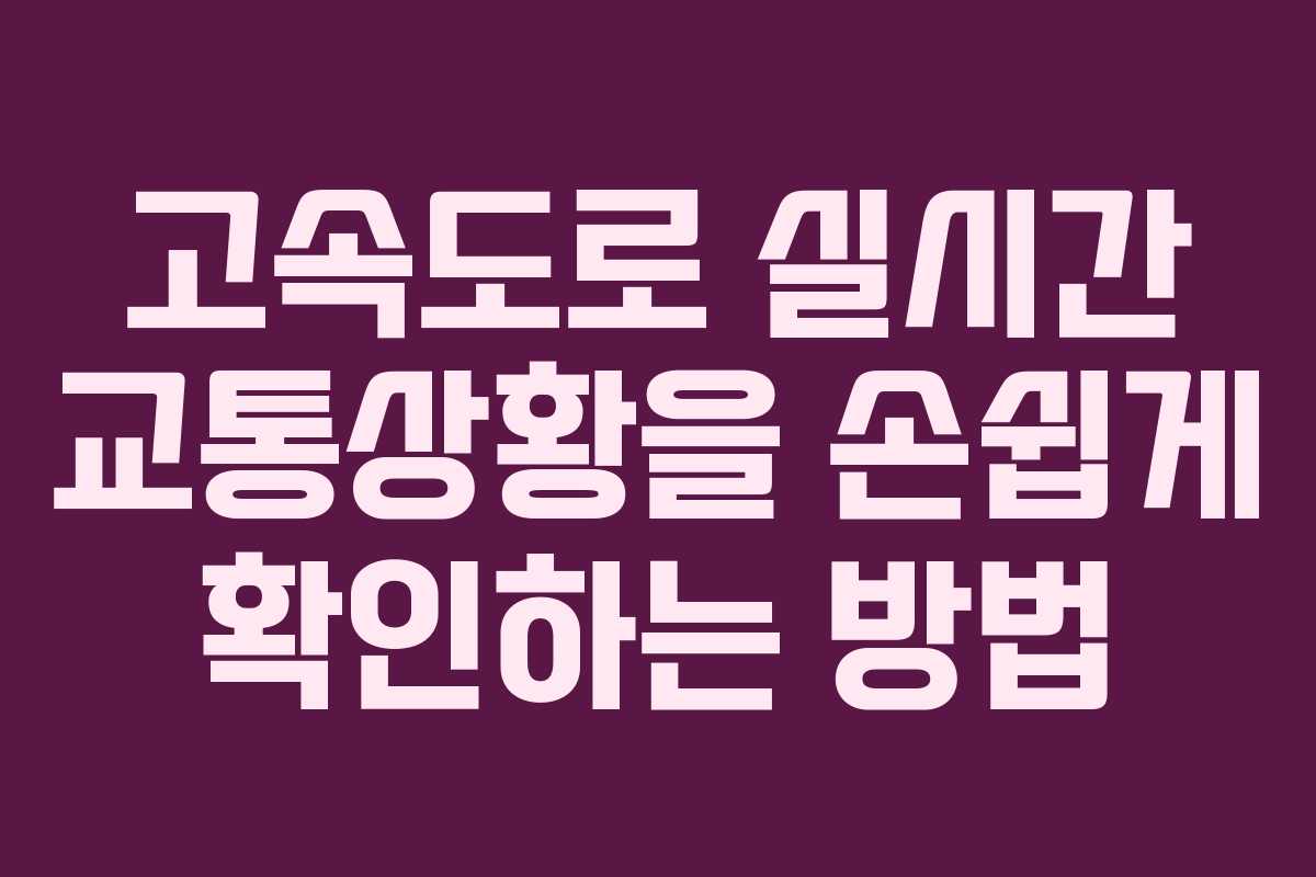 고속도로 실시간 교통상황을 손쉽게 확인하는 방법