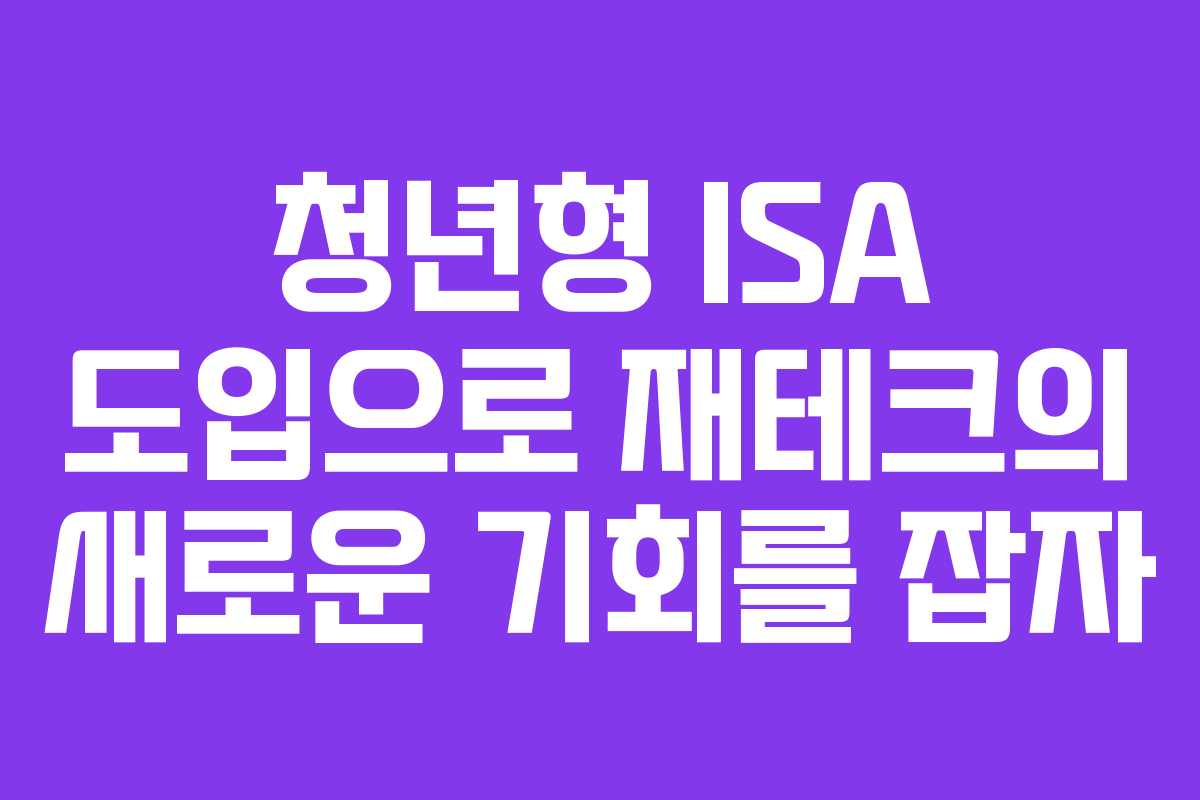 청년형 ISA 도입으로 재테크의 새로운 기회를 잡자