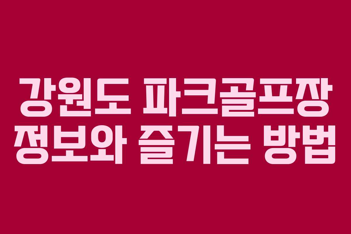 강원도 파크골프장 정보와 즐기는 방법