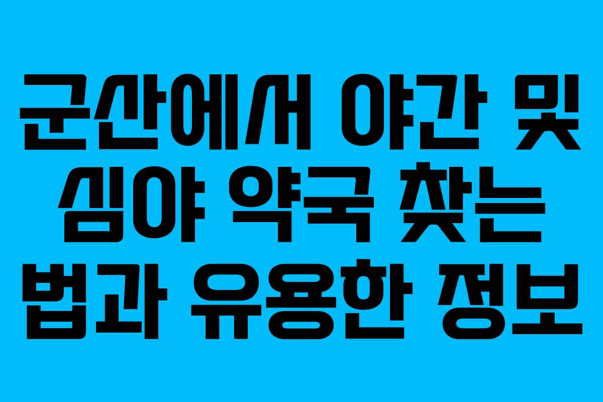 군산에서 야간 및 심야 약국 찾는 법과 유용한 정보