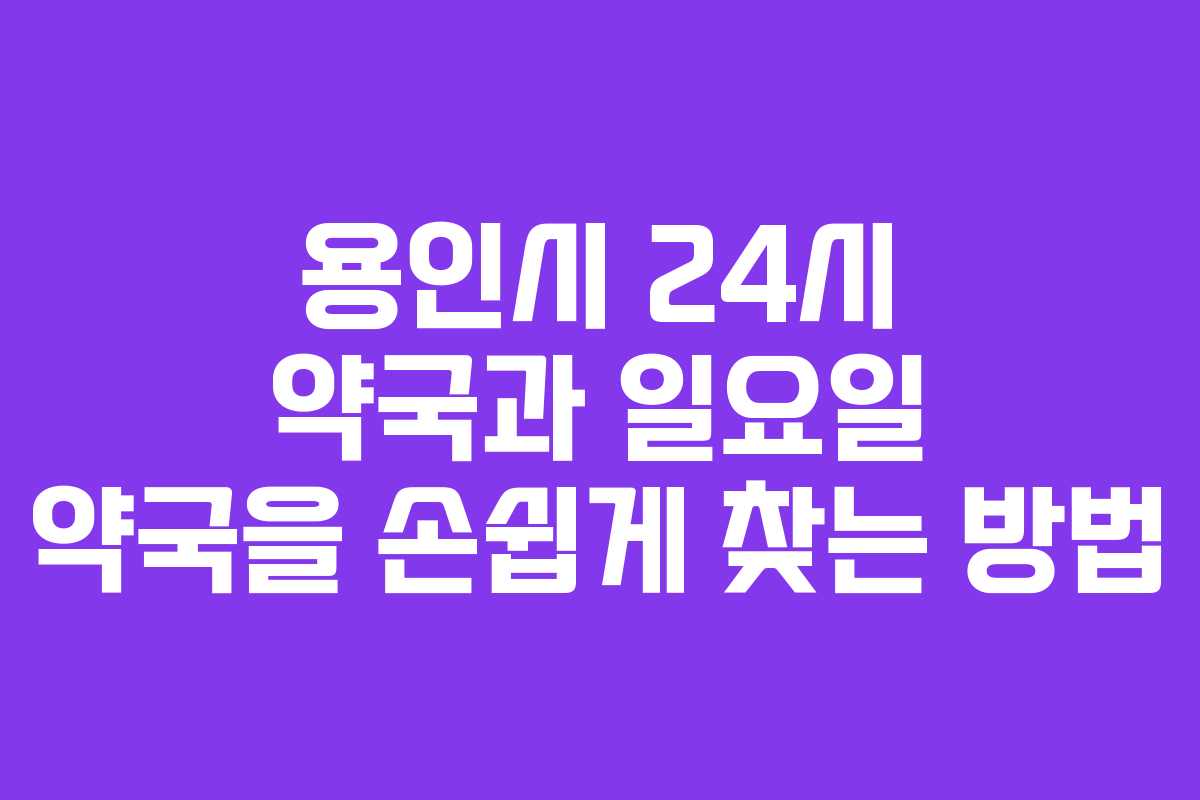 용인시 24시 약국과 일요일 약국을 손쉽게 찾는 방법