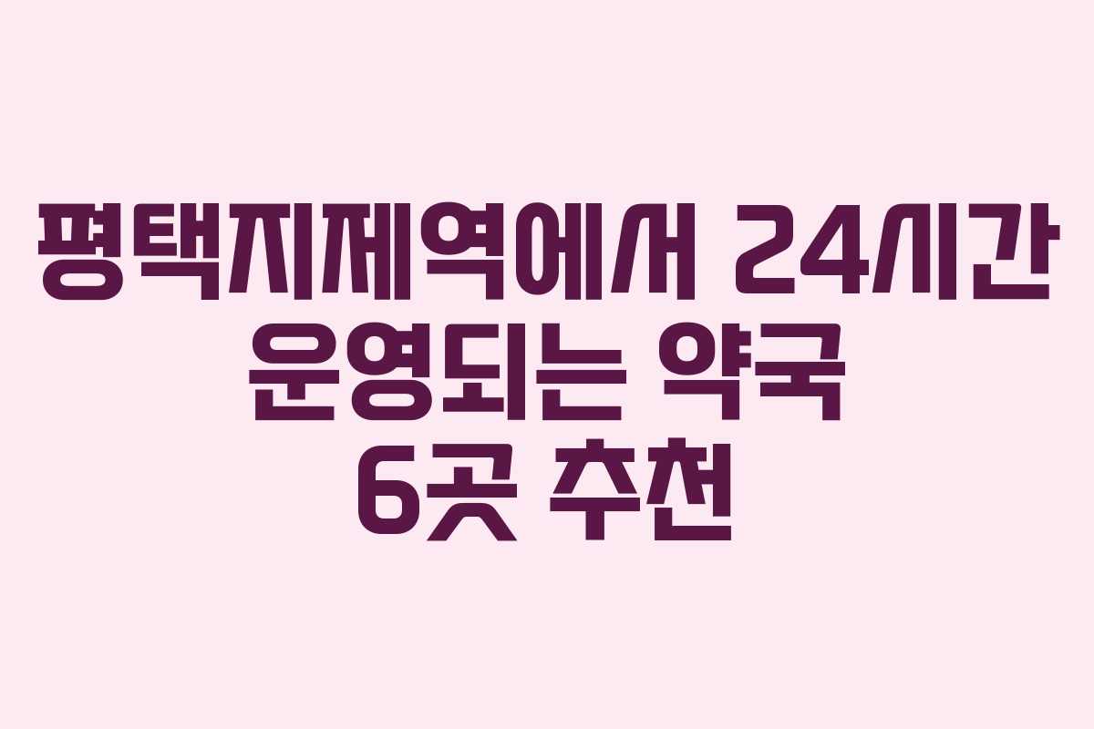 평택지제역에서 24시간 운영되는 약국 6곳 추천 평택지제역에서 24시간 운영되는 약국 6곳 추천