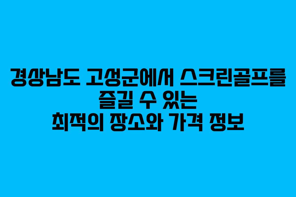 경상남도 고성군에서 스크린골프를 즐길 수 있는 최적의 장소와 가격 정보