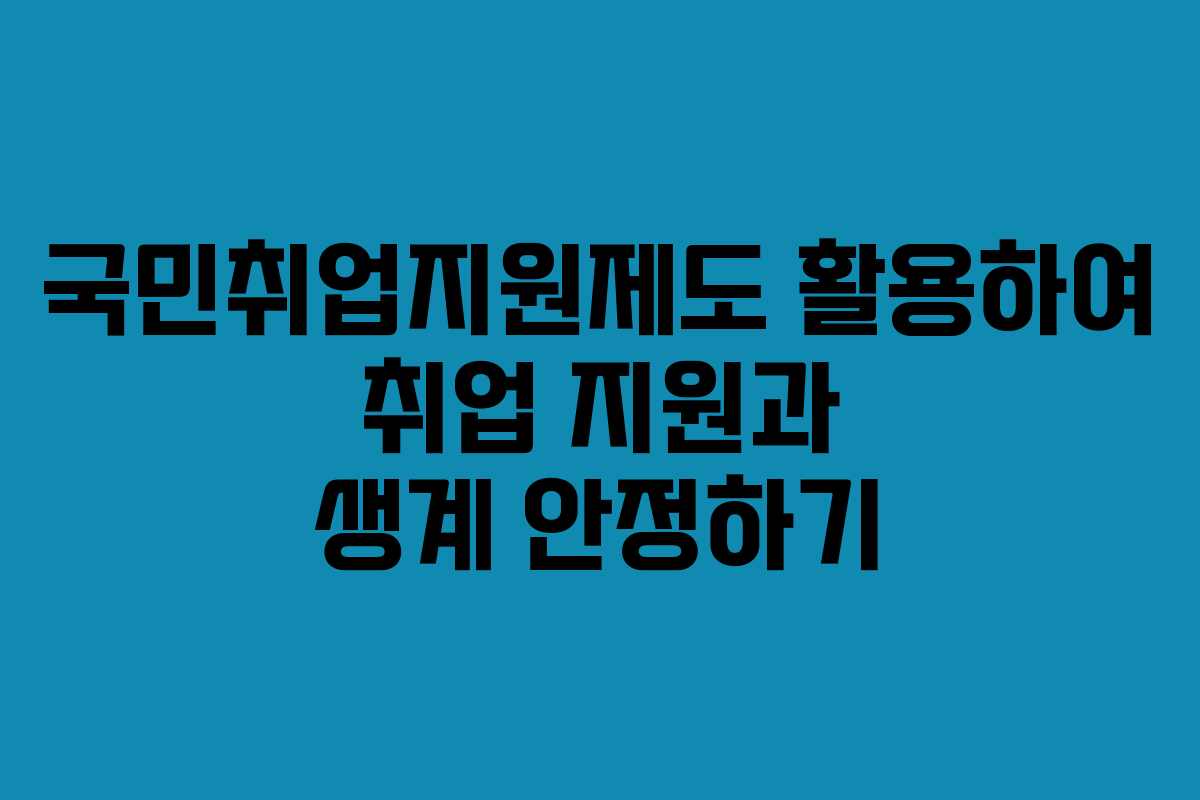 국민취업지원제도 활용하여 취업 지원과 생계 안정하기