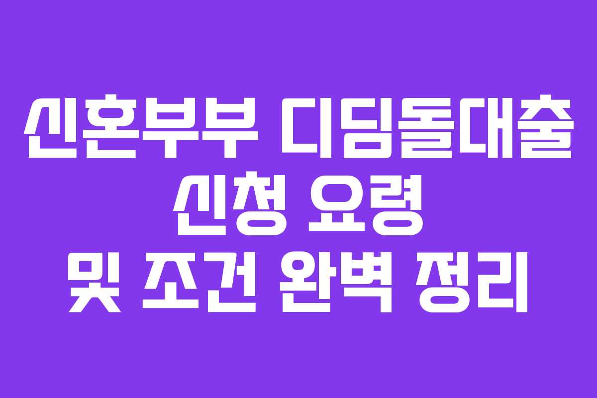 신혼부부 디딤돌대출 신청 요령 및 조건 완벽 정리 신혼부부 디딤돌대출 신청 요령 및 조건 완벽 정리