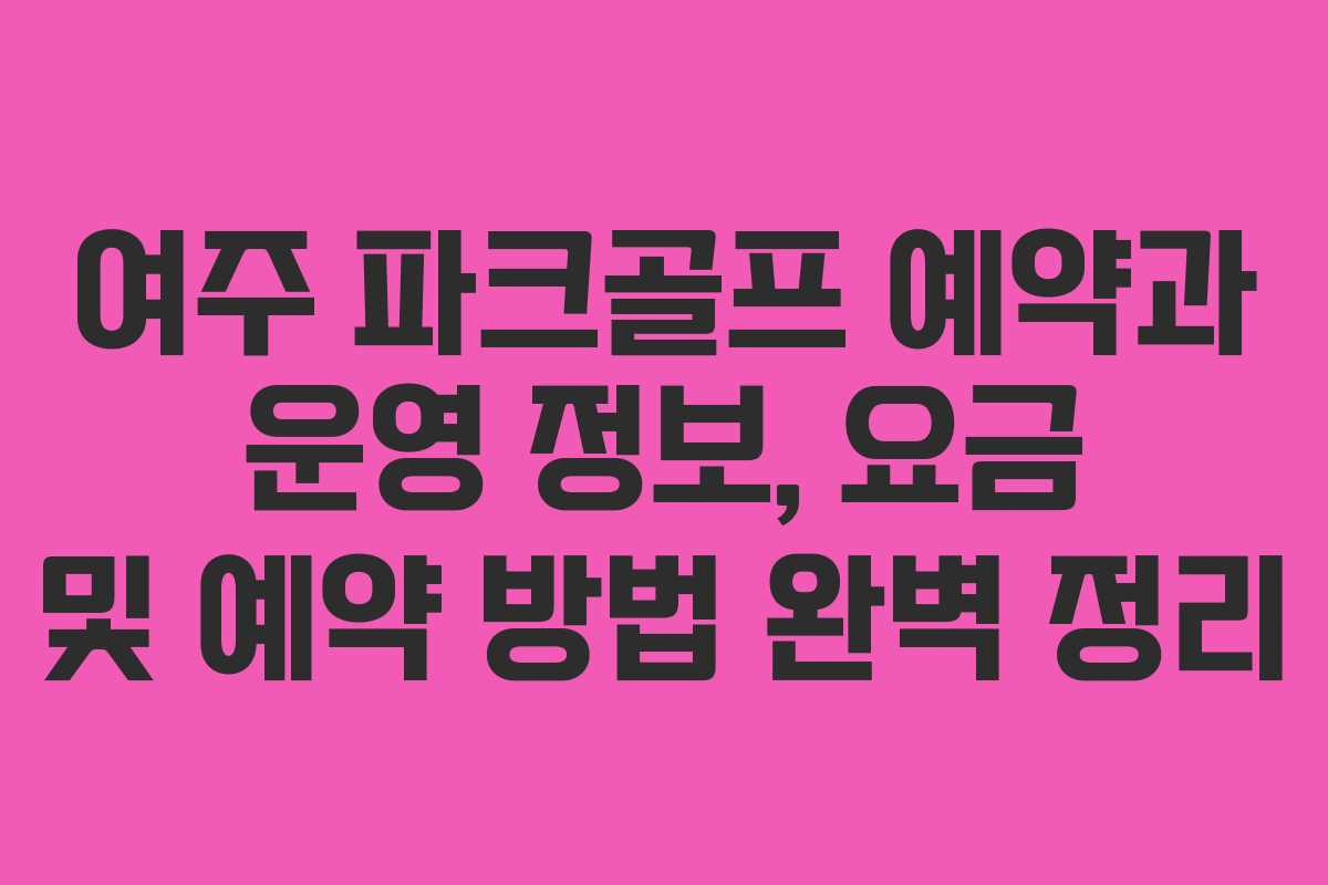 여주 파크골프 예약과 운영 정보, 요금 및 예약 방법 완벽 정리