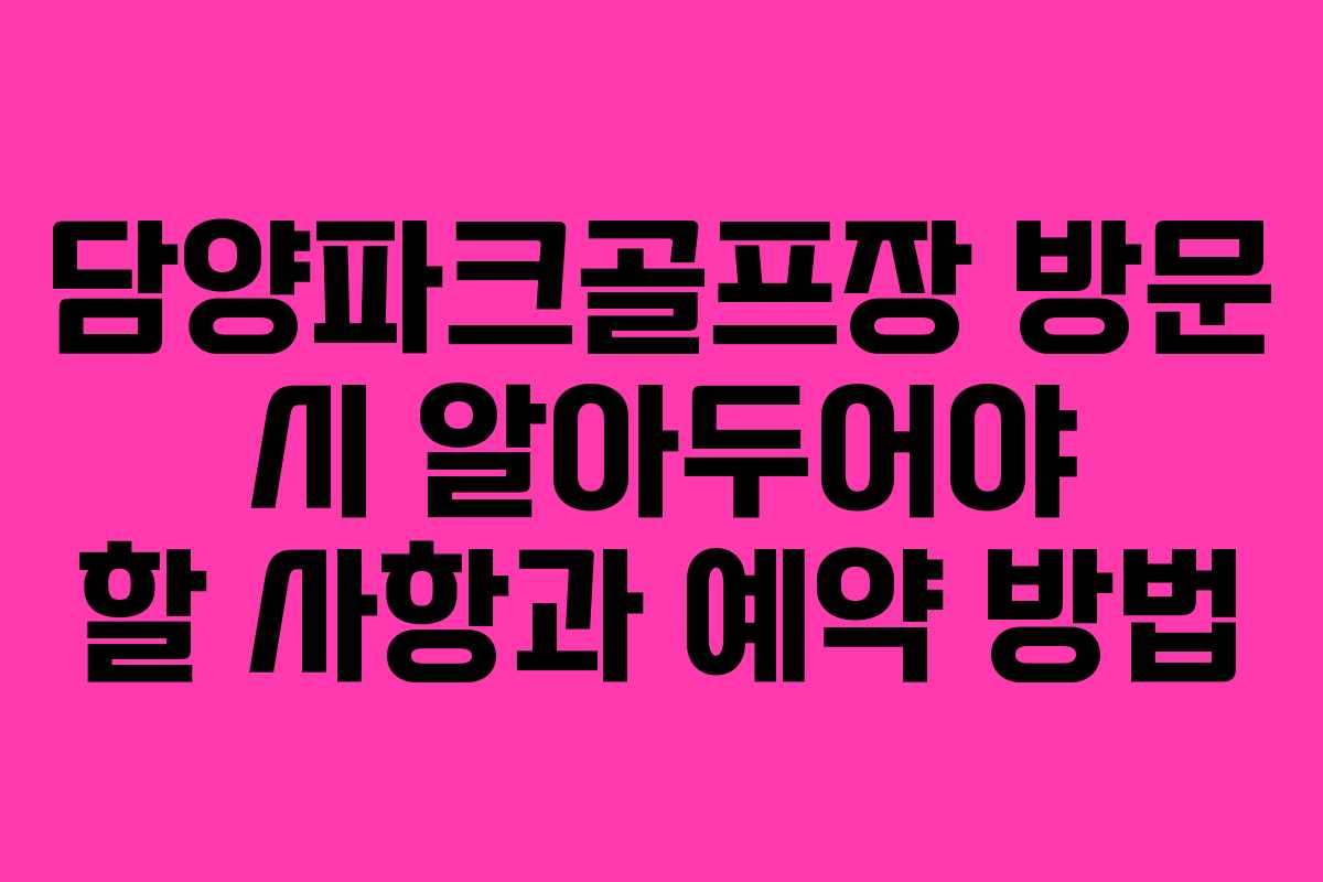 담양파크골프장 방문 시 알아두어야 할 사항과 예약 방법