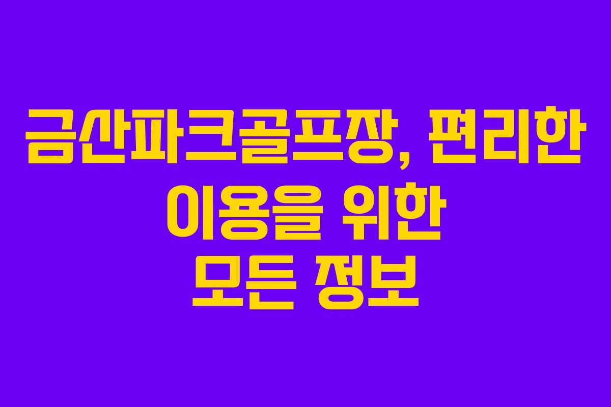 금산파크골프장, 편리한 이용을 위한 모든 정보 금산파크골프장, 편리한 이용을 위한 모든 정보