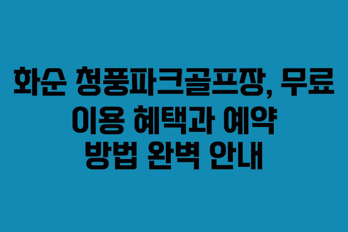 화순 청풍파크골프장, 무료 이용 혜택과 예약 방법 완벽 안내 화순 청풍파크골프장, 무료 이용 혜택과 예약 방법 완벽 안내