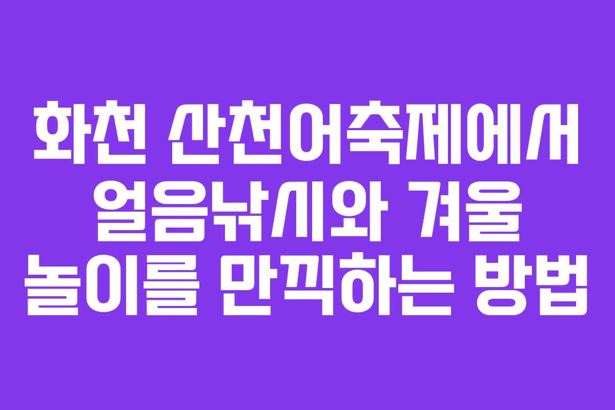 화천 산천어축제에서 얼음낚시와 겨울 놀이를 만끽하는 방법 화천 산천어축제에서 얼음낚시와 겨울 놀이를 만끽하는 방법