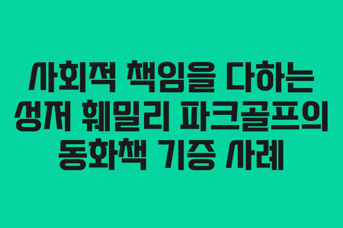 사회적 책임을 다하는 성저 훼밀리 파크골프의 동화책 기증 사례 사회적 책임을 다하는 성저 훼밀리 파크골프의 동화책 기증 사례