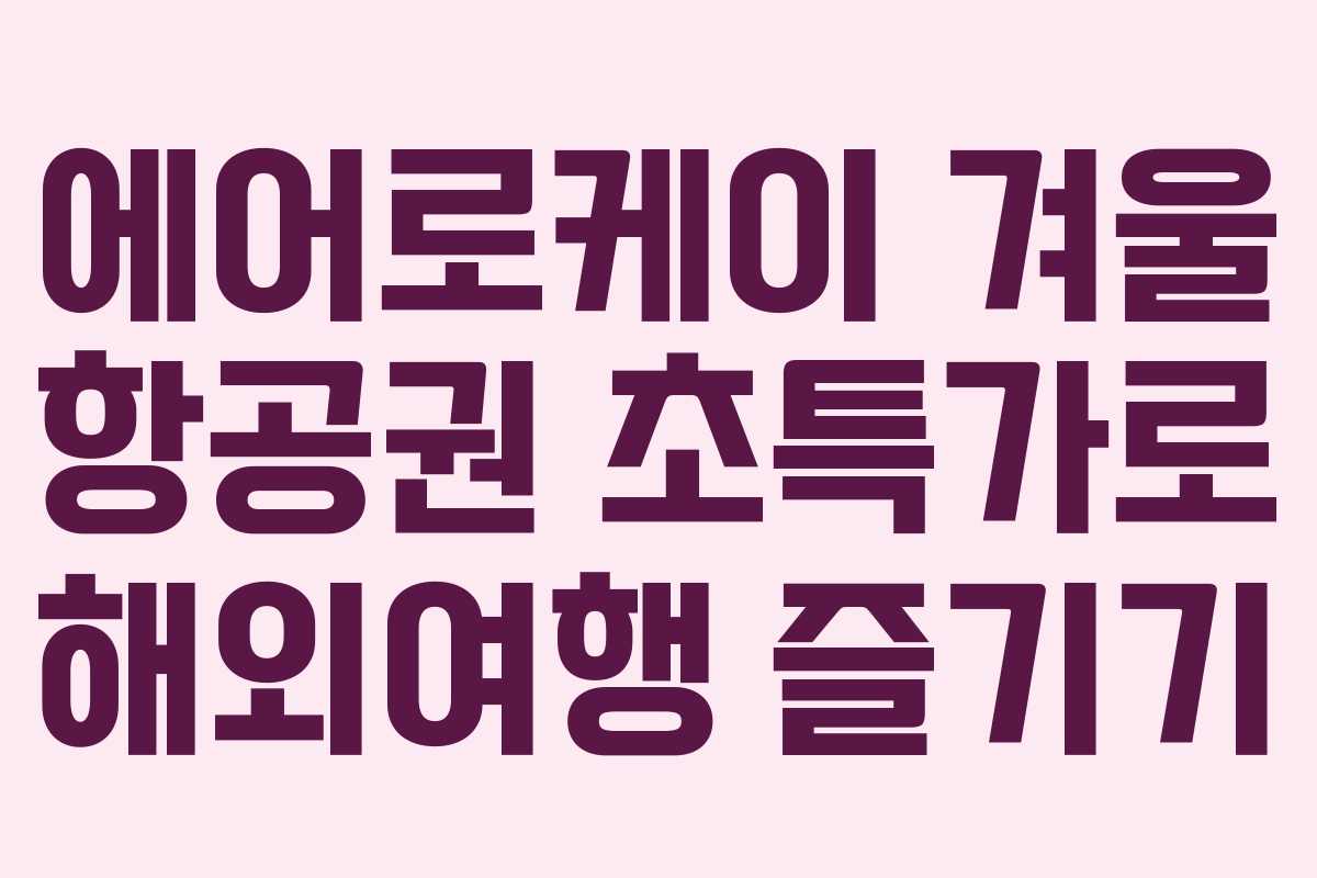 에어로케이 겨울 항공권 초특가로 해외여행 즐기기 에어로케이 겨울 항공권 초특가로 해외여행 즐기기