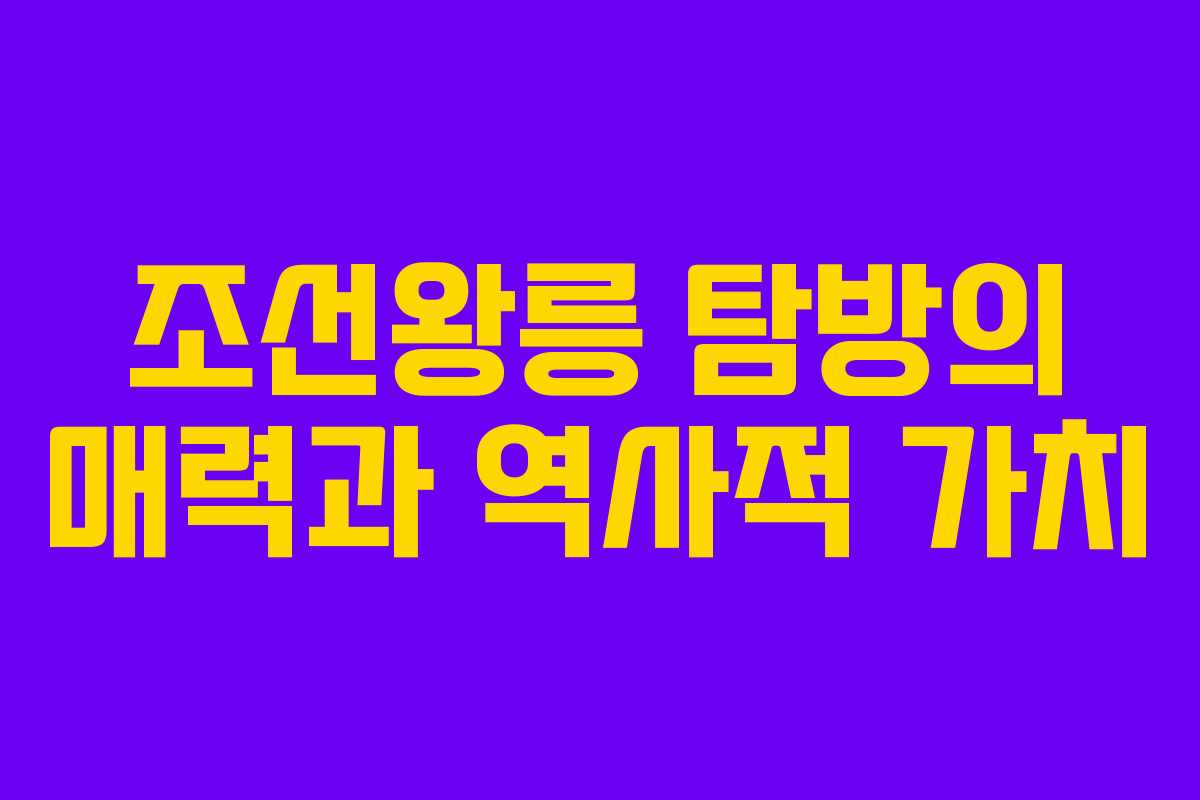 조선왕릉 탐방의 매력과 역사적 가치 조선왕릉 탐방의 매력과 역사적 가치