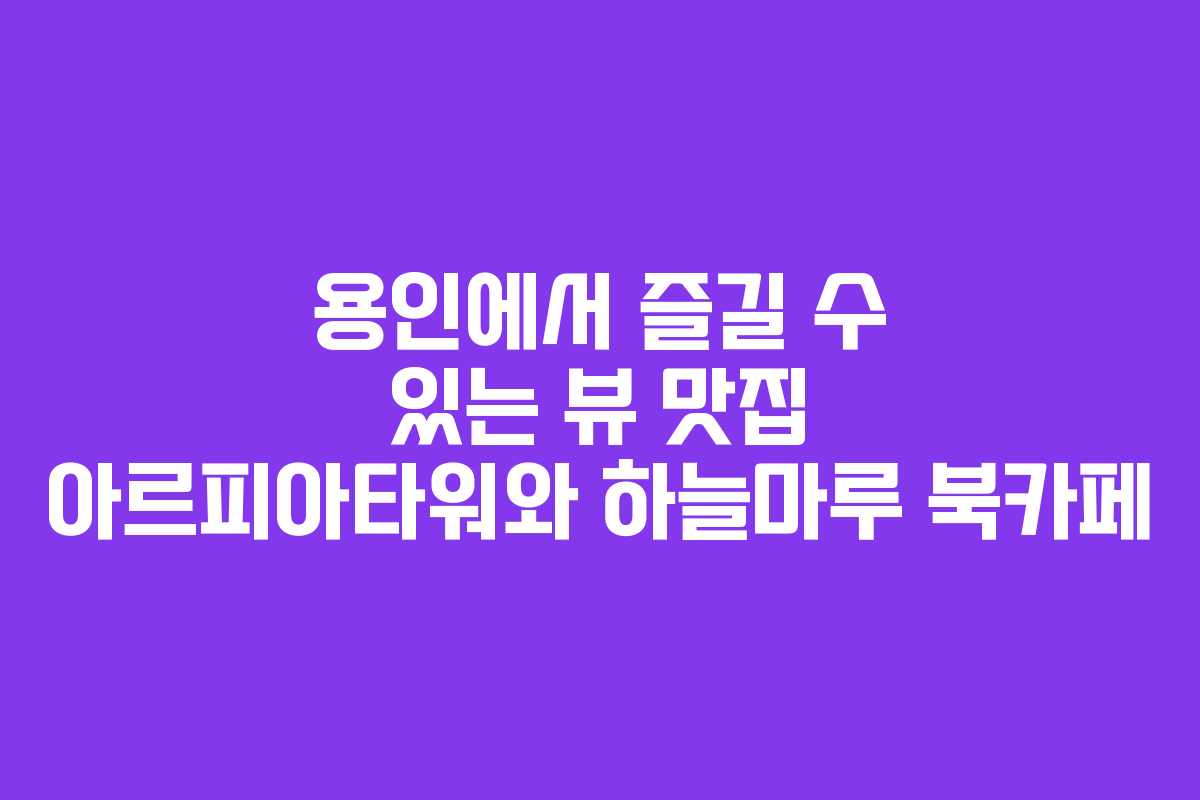 용인에서 즐길 수 있는 뷰 맛집 아르피아타워와 하늘마루 북카페