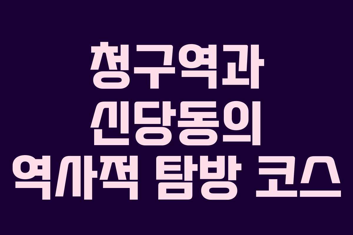 청구역과 신당동의 역사적 탐방 코스