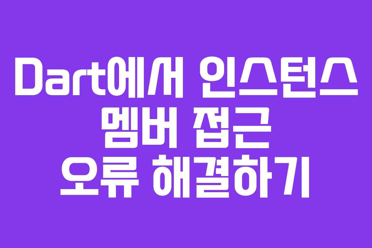 Dart에서 인스턴스 멤버 접근 오류 해결하기 Dart에서 인스턴스 멤버 접근 오류 해결하기