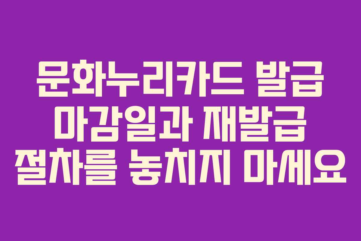 문화누리카드 발급 마감일과 재발급 절차를 놓치지 마세요 문화누리카드 발급 마감일과 재발급 절차를 놓치지 마세요
