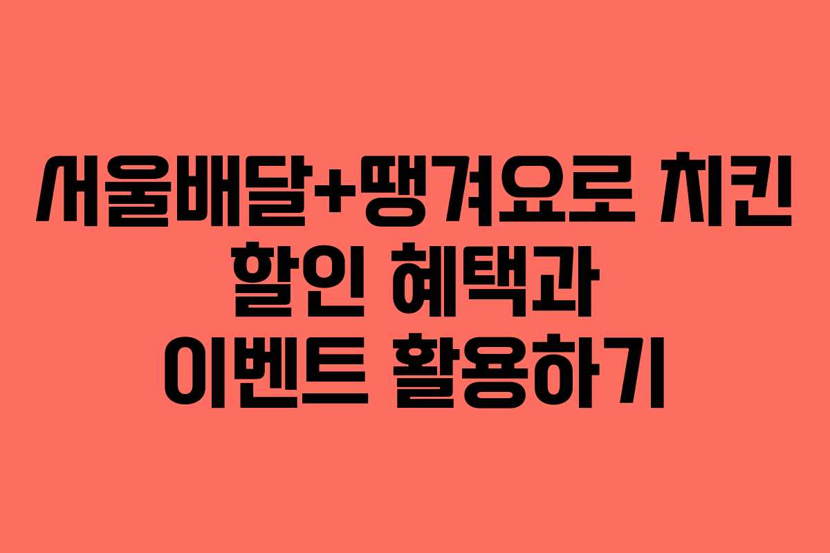 서울배달+땡겨요로 치킨 할인 혜택과 이벤트 활용하기 서울배달+땡겨요로 치킨 할인 혜택과 이벤트 활용하기