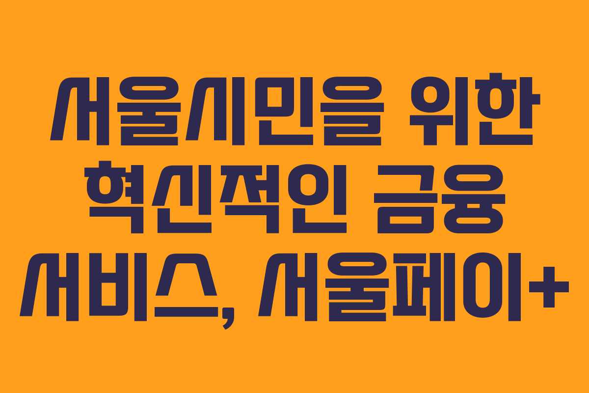 서울시민을 위한 혁신적인 금융 서비스, 서울페이+ 서울시민을 위한 혁신적인 금융 서비스, 서울페이+