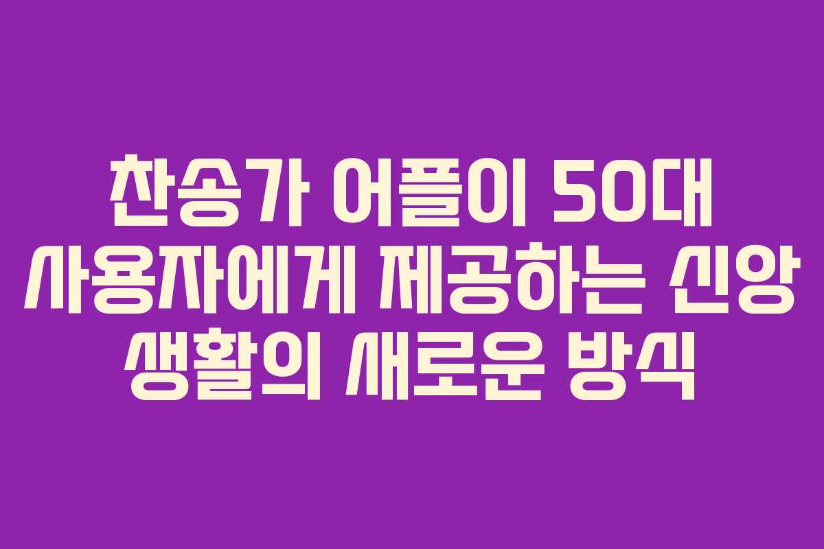 찬송가 어플이 50대 사용자에게 제공하는 신앙 생활의 새로운 방식 찬송가 어플이 50대 사용자에게 제공하는 신앙 생활의 새로운 방식