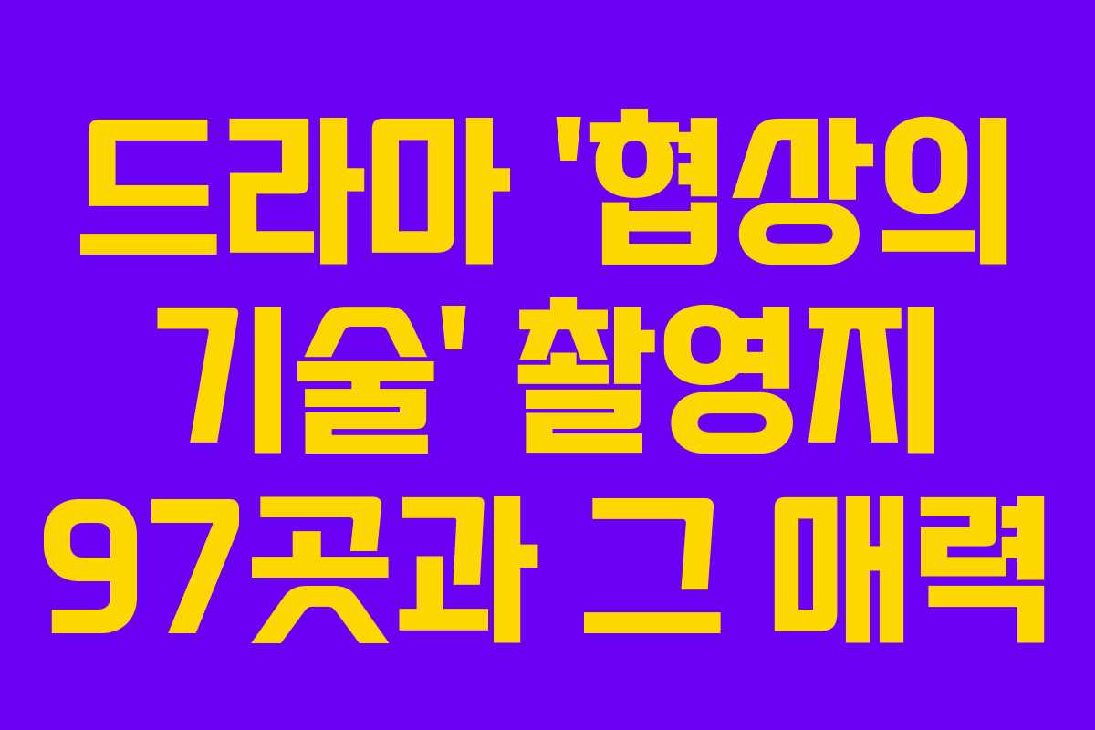 드라마 ‘협상의 기술’ 촬영지 97곳과 그 매력