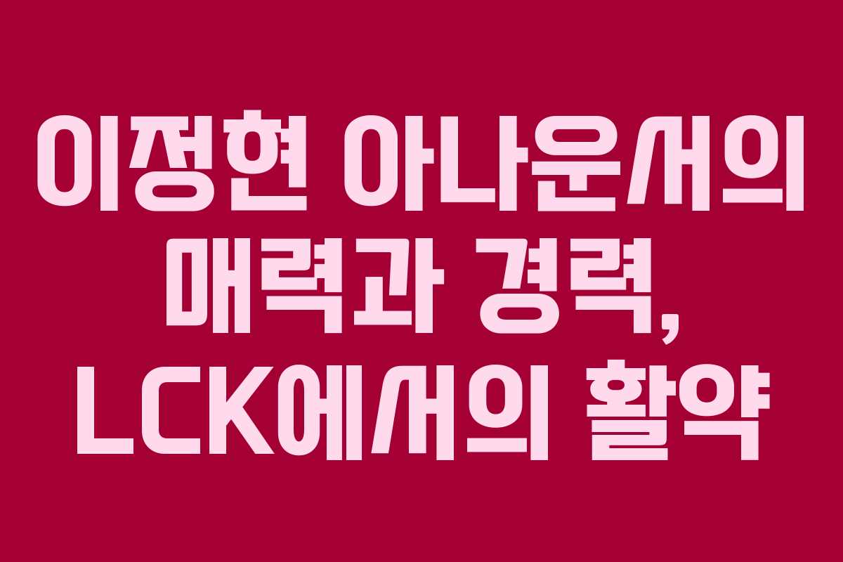 이정현 아나운서의 매력과 경력, LCK에서의 활약 이정현 아나운서의 매력과 경력, LCK에서의 활약