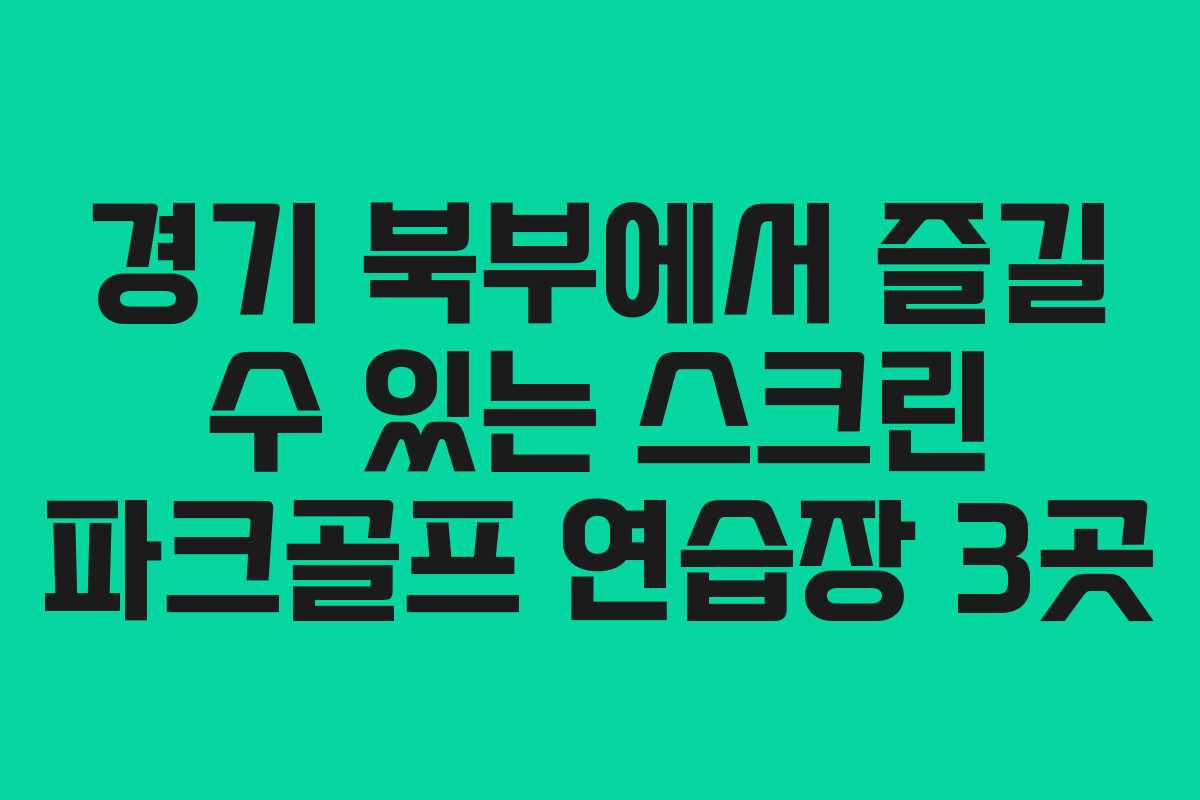 경기 북부에서 즐길 수 있는 스크린 파크골프 연습장 3곳