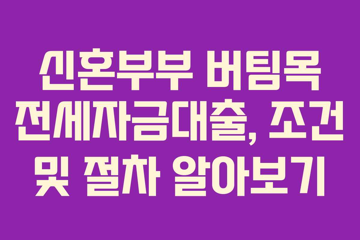 신혼부부 버팀목 전세자금대출, 조건 및 절차 알아보기