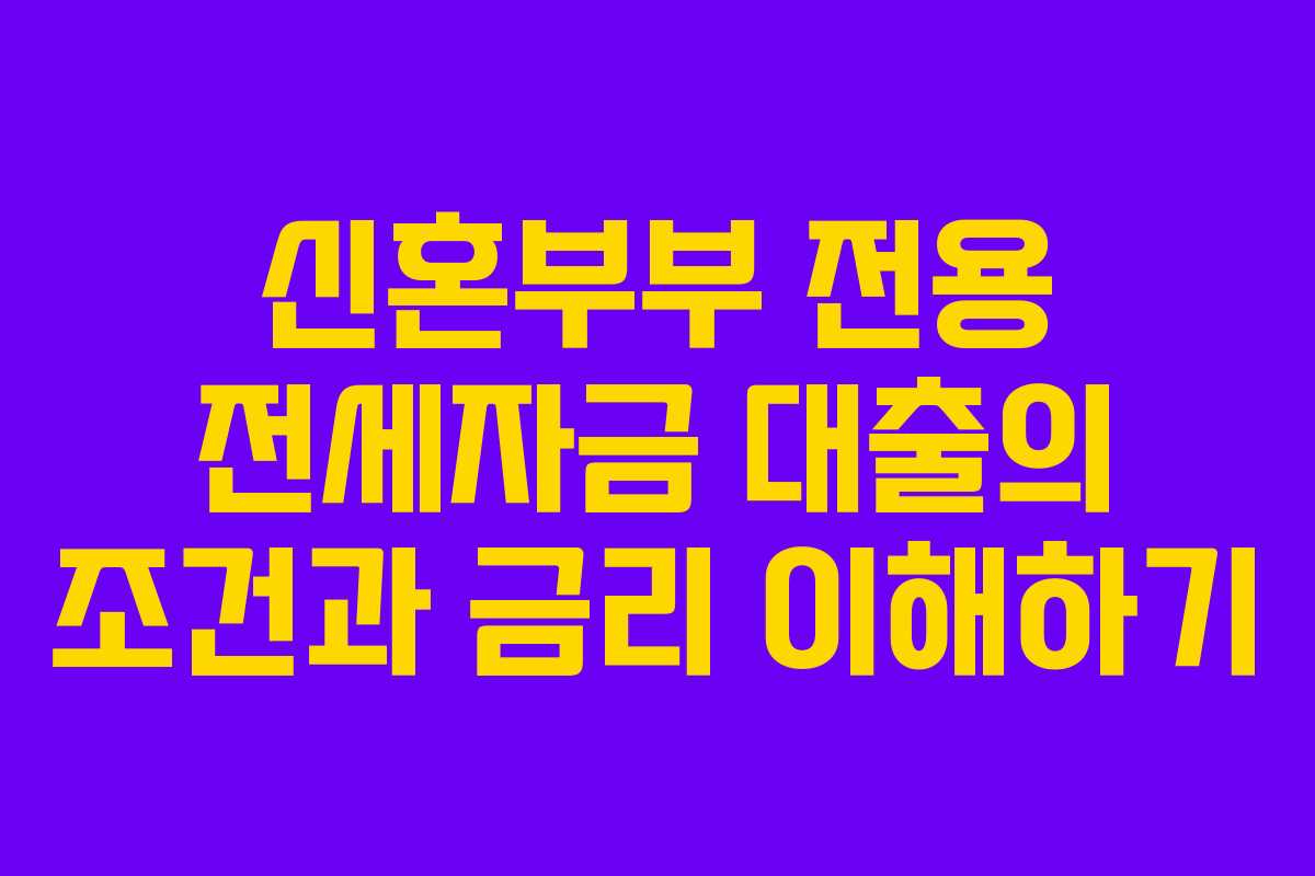 신혼부부 전용 전세자금 대출의 조건과 금리 이해하기 신혼부부 전용 전세자금 대출의 조건과 금리 이해하기