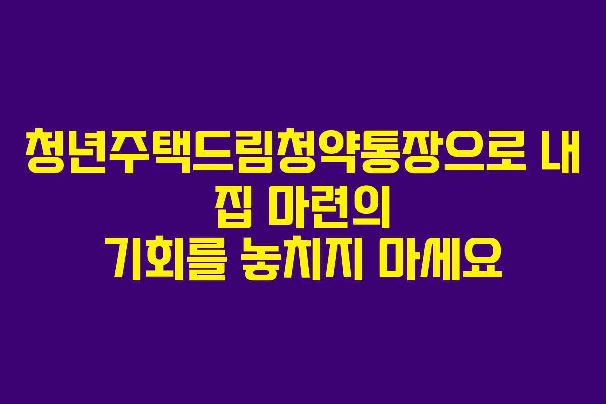 청년주택드림청약통장으로 내 집 마련의 기회를 놓치지 마세요