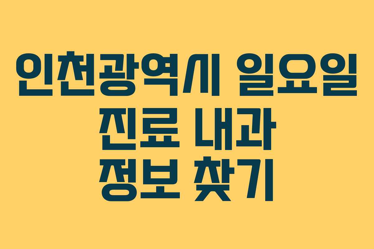 인천광역시 일요일 진료 내과 정보 찾기 인천광역시 일요일 진료 내과 정보 찾기